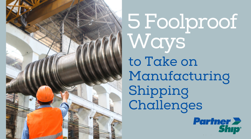 5 Foolproof Ways to Take On Manufacturing Shipping Challenges