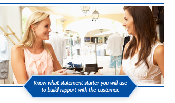 Know what statement starter you will use to build rapport with the customer.